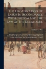 The Organization Of Labor In Accordance With Custom And The Law Of The Decalogue : With A Summary Of Comparative Observations Upon Good And Evil In The Regime Of Labor, The Causes Of Evils Existing At - Book