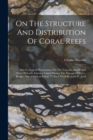 On The Structure And Distribution Of Coral Reefs : Also Geological Observations On The Volcanic Islands And Parts Of South America Visited During The Voyage Of H.m.s. Beagle, And A Critical Introd. To - Book