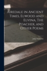Airedale in Ancient Times, Elwood and Elvina, The Poacher, and Other Poems - Book