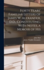 Forty Years' Familiar Letters of James W. Alexander, D.D., Constituting, With Notes, a Memoir of His - Book