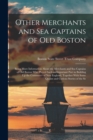 Other Merchants and Sea Captains of Old Boston : Being More Information About the Merchants and Sea Captains of Old Boston Who Played Such an Important Part in Building Up the Commerce of New England, - Book