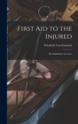 First Aid to the Injured : Six Ambulance Lectures - Book