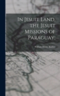 In Jesuit Land, the Jesuit Missions of Paraguay; - Book