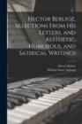 Hector Berlioz, Selections From his Letters, and Aesthetic, Humorous, and Satirical Writings - Book