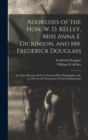 Addresses of the Hon. W. D. Kelley, Miss Anna E. Dickinson, and Mr. Frederick Douglass : At a Mass Meeting, Held At National Hall, Philadelphia, July 6, 1863, for the Promotion of Colored Enlistments - Book
