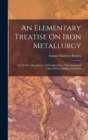 An Elementary Treatise On Iron Metallurgy : Up To The Manufacture Of Puddled Bars, With Analytical Tables Of Iron-making Materials - Book