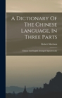 A Dictionary Of The Chinese Language, In Three Parts : Chinese And English Arranged Alphabetically - Book