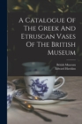 A Catalogue Of The Greek And Etruscan Vases Of The British Museum - Book