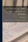 The Physical And Metaphysical Works : Including The Advancement Of Learning And Novum Organum - Book