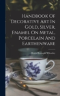 Handbook Of Decorative Art In Gold, Silver, Enamel On Metal, Porcelain And Earthenware - Book