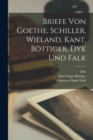 Briefe von Goethe, Schiller, Wieland, Kant, Bottiger, Dyk und Falk - Book