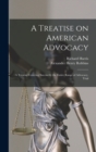 A Treatise on American Advocacy : A Treatise Covering Succinctly the Entire Range of Advocacy, Trial - Book