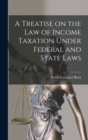 A Treatise on the law of Income Taxation Under Federal and State Laws - Book