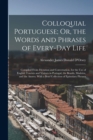 Colloquial Portuguese; Or, the Words and Phrases of Every-Day Life : Compiled From Dictation and Conversation, for the Use of English Tourists and Visitors in Portugal, the Brazils, Madeira, and the A - Book
