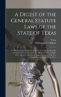 A Digest of the General Statute Laws of the State of Texas : To Which Are Subjoined the Repealed Laws of the Republic and State of Texas, By, Through, Or Under Which Rights Have Accrued: Also, the Col - Book