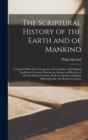 The Scriptural History of the Earth and of Mankind : Compared With the Cosmogonies, Chronologies, and Original Traditions of Ancient Nations; an Abstract and Review of Several Modern Systems; With an - Book