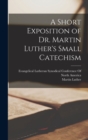A Short Exposition of Dr. Martin Luther's Small Catechism - Book