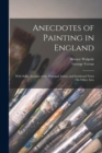 Anecdotes of Painting in England : With Some Account of the Principal Artists; and Incidental Notes On Other Arts; - Book
