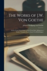 The Works of J.W. Von Goethe : Letters From Switzerland. Letters From Italy. Iphigenia in Tauris. Torquato Tasso. Goetz Von Berlichingen - Book