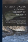 An Essay Towards a Natural History of Serpents : In two Parts. I. The First Exhibits a General View of Serpents, In Their Various Aspects...The Second Gives a View of Most Serpents Known In the Severa - Book