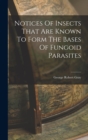 Notices Of Insects That Are Known To Form The Bases Of Fungoid Parasites - Book