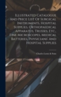 Illustrated Catalogue And Price List Of Surgical Instruments, Hospital Supplies, Orthopaedical Apparatus, Trusses, Etc., Fine Microscopes, Medical Batteries, Physicians' And Hospital Supplies - Book