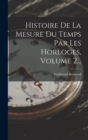 Histoire De La Mesure Du Temps Par Les Horloges, Volume 2... - Book