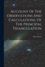 Account Of The Observations And Calculations, Of The Principal Triangulation - Book
