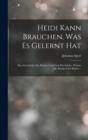 Heidi Kann Brauchen, Was Es Gelernt Hat : Eine Geschichte Fur Kinder Und Such Fur Solche, Welche Die Kinder Lieb Haben... - Book