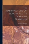 The Manufacture Of Iron, In All Its Various Branches - Book