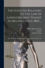 The Statutes Relating To The Law Of Landlord And Tenant In Ireland Since 1860 ... : With Notes And The Rules And Forms Under The Above Acts - Book