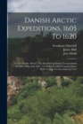Danish Arctic Expeditions, 1605 To 1620 : In Two Books: Book I. The Danish Expeditions To Greenland In 1605, 1606, And 1607: To Which Is Added Captain James Hall's Voyage To Greenland In 1612 - Book
