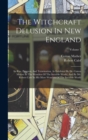 The Witchcraft Delusion In New England : Its Rise, Progress, And Termination, As Exhibited By Dr. Cotton Mather In The Wonders Of The Invisible World, And By Mr. Robert Calef In His More Wonders Of Th - Book