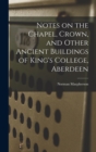 Notes on the Chapel, Crown, and Other Ancient Buildings of King's College, Aberdeen - Book