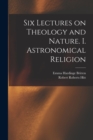 Six Lectures on Theology and Nature. I. Astronomical Religion - Book