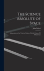 The Science Absolute of Space : Independent of the Truth or Falsity of Euclid's Axiom XI (which Can - Book