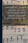 Vagabond Songs and Ballads of Scotland, With Many Old and Familiar Melodies - Book