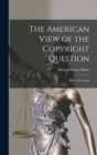 The American View of the Copyright Question : With a Postscript - Book