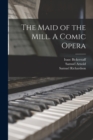 The Maid of the Mill. A Comic Opera - Book