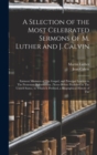 A Selection of the Most Celebrated Sermons of M. Luther and J. Calvin : Eminent Ministers of The Gospel, and Principal Leaders in The Protestant Reformation. (Never Before Published in The United Stat - Book