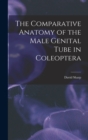 The Comparative Anatomy of the Male Genital Tube in Coleoptera - Book