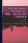 Central India During the Rebellion of 1857 and 1858 - Book