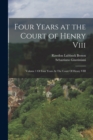 Four Years at the Court of Henry Viii : Volume 1 Of Four Years At The Court Of Henry VIII - Book