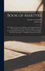 Book of Martyrs : Or, a History of the Lives, Sufferings, and Triumphant Deaths of the Primitive as Well as Protestant Martyrs: From the Commencement of Christianity, to the Latest Periods of Pagan an - Book