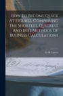 How To Become Quick At Figures, Comprising The Shortest, Quickest And Best Methods Of Business Calculations - Book