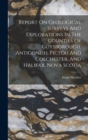 Report On Geological Surveys And Explorations In The Counties Of Guysborough, Antigonish, Pictou And Colchester, And Halifax, Nova Scotia - Book