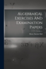 Algebraical Exercises And Examination Papers - Book