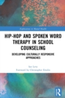 Hip-Hop and Spoken Word Therapy in School Counseling : Developing Culturally Responsive Approaches - Book
