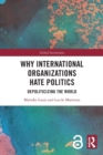 Why International Organizations Hate Politics : Depoliticizing the World - Book