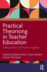 Practical Theorising in Teacher Education : Holding Theory and Practice Together - Book